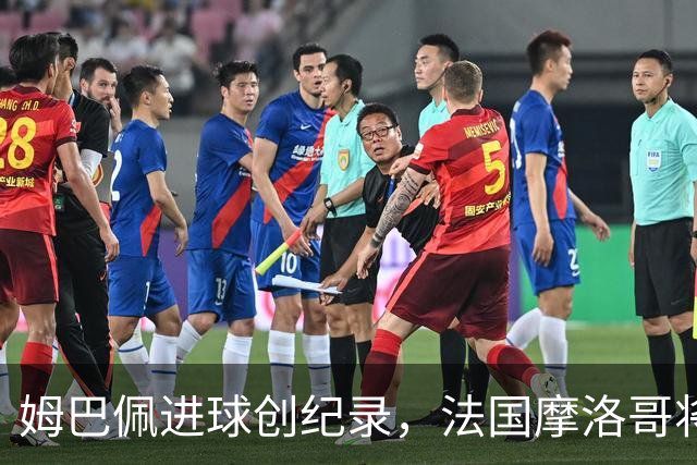 姆巴佩进球创纪录，法国摩洛哥将上演强强对话