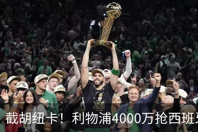 截胡纽卡！利物浦4000万抢西班牙国脚，完成体检，皇马白捡2000万