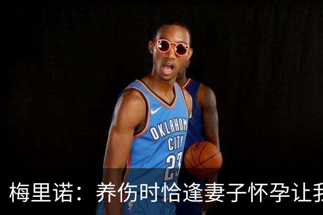 梅里诺：养伤时恰逢妻子怀孕让我压力很大 亚马尔的特别无需多言