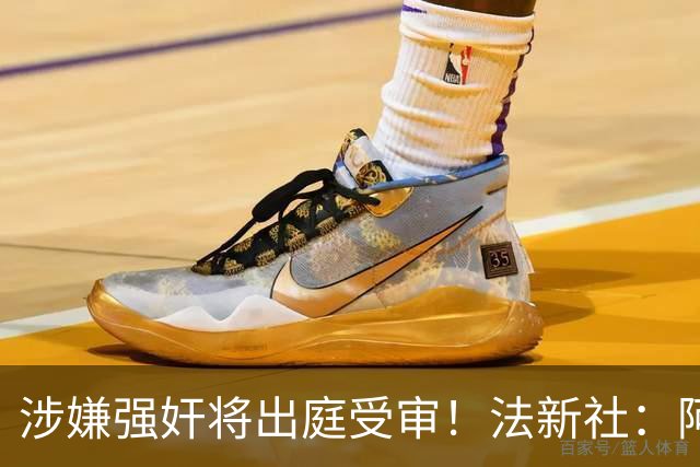 涉嫌强奸将出庭受审！法新社：阿什拉夫已向最高法院提起上诉