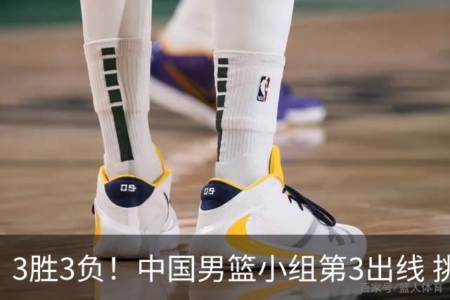 3胜3负！中国男篮小组第3出线 挑战才刚刚开始：第二阶段对手确定