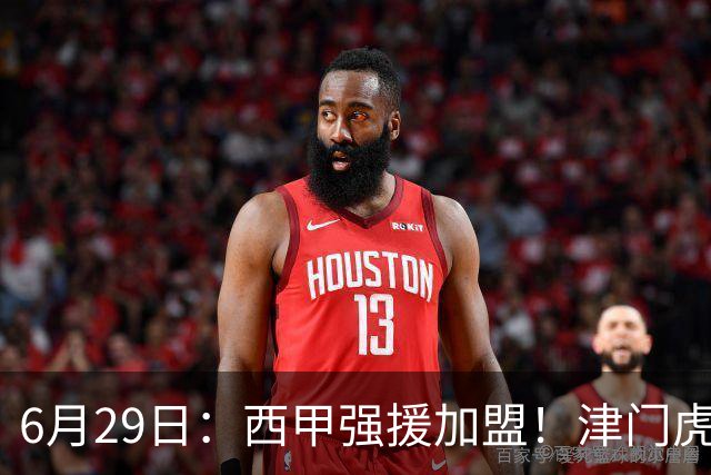 6月29日：西甲强援加盟！津门虎全员齐整兵发重庆，保底1分，再输就危险了