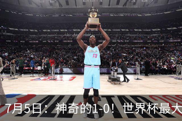7月5日：神奇的1-0！世界杯最大黑马诞生？刷新多项纪录国足羡慕
