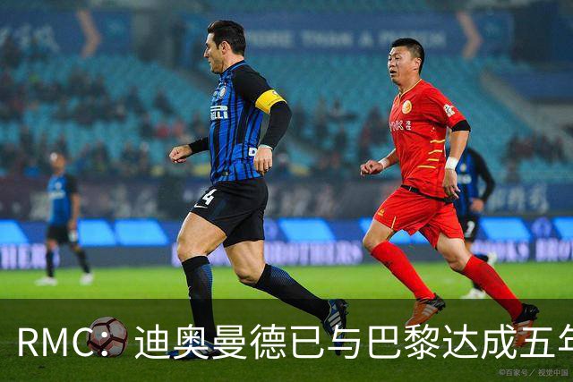RMC：迪奥曼德已与巴黎达成五年协议，但巴黎不愿出1.3亿