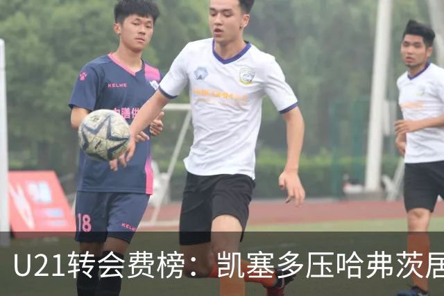 U21转会费榜：凯塞多压哈弗茨居首，M费、格瓦、内马尔、桑乔在列